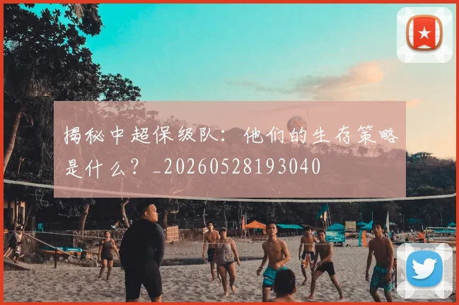 揭秘中超保级队:他们的生存策略是什么?_20260528193040