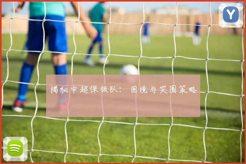 揭秘中超保级队：困境与突围策略