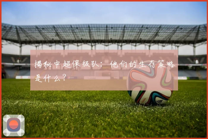 揭秘中超保级队：他们的生存策略是什么？