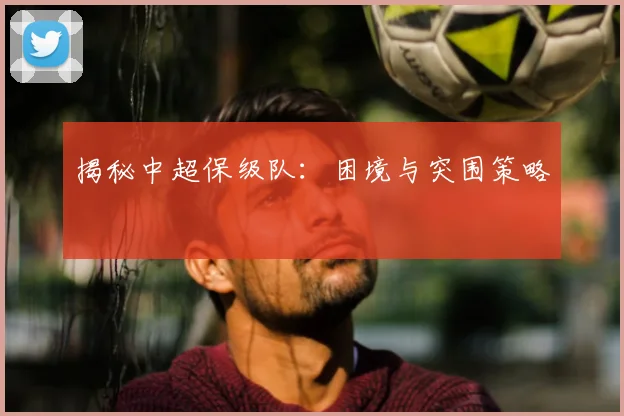 揭秘中超保级队:困境与突围策略